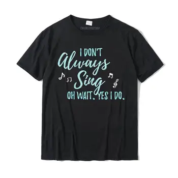 Womens I Don't Always Sing Oh Wait Yes I Do Theater Quote T-Shirt Cotton Hip Hop Tops & Tees New Design Men Top T-Shirts Cosie